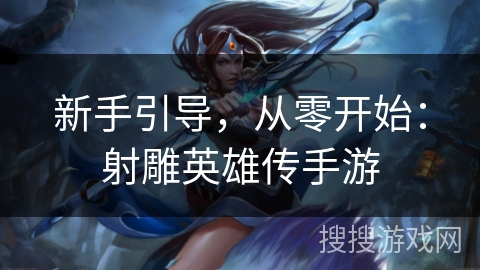 新手引导，从零开始：射雕英雄传手游