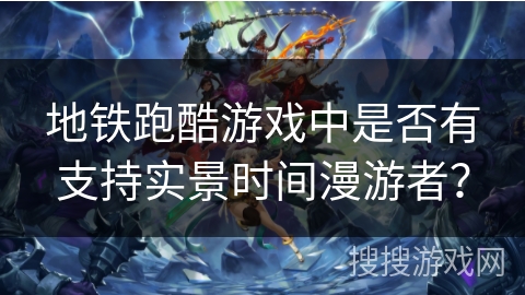 地铁跑酷游戏中是否有支持实景时间漫游者？