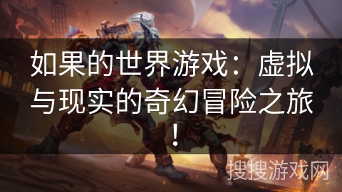 如果的世界游戏：虚拟与现实的奇幻冒险之旅！