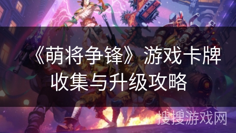 《萌将争锋》游戏卡牌收集与升级攻略