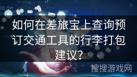 如何在差旅宝上查询预订交通工具的行李打包建议？