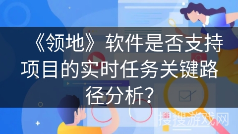 《领地》软件是否支持项目的实时任务关键路径分析？