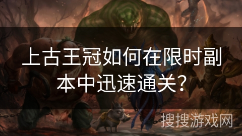 上古王冠如何在限时副本中迅速通关？