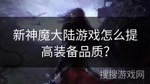 新神魔大陆游戏怎么提高装备品质？