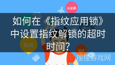 如何在《指纹应用锁》中设置指纹解锁的超时时间？