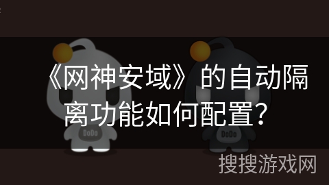 《网神安域》的自动隔离功能如何配置？