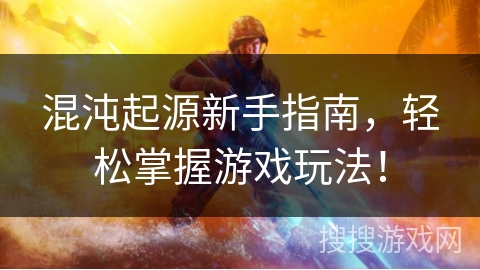 混沌起源新手指南，轻松掌握游戏玩法！