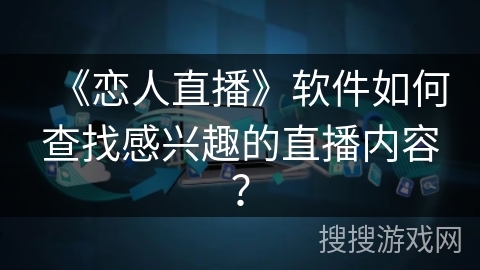 《恋人直播》软件如何查找感兴趣的直播内容？