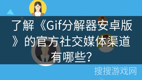 了解《Gif分解器安卓版》的官方社交媒体渠道有哪些？