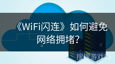 《WiFi闪连》如何避免网络拥堵？