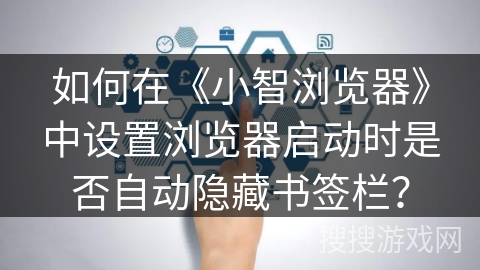 如何在《小智浏览器》中设置浏览器启动时是否自动隐藏书签栏? 如何在《小智浏览器》中设置浏览器启动时是否自动隐藏书签栏?