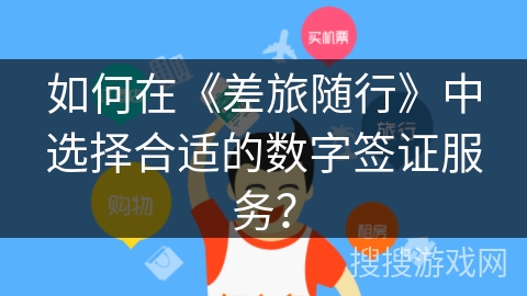 如何在《差旅随行》中选择合适的数字签证服务？