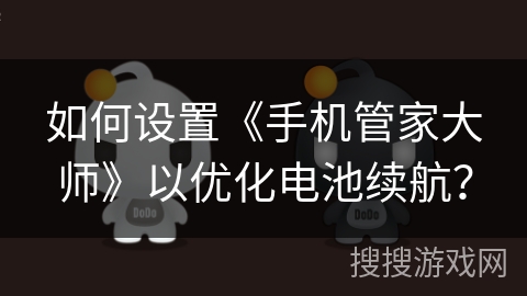 如何设置《手机管家大师》以优化电池续航? 如何设置《手机管家大师》以优化电池续航?