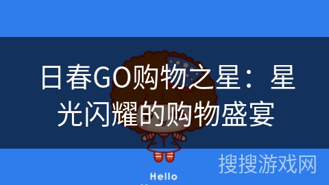 日春GO购物之星:星光闪耀的购物盛宴 日春GO购物之星:星光闪耀的购物盛宴