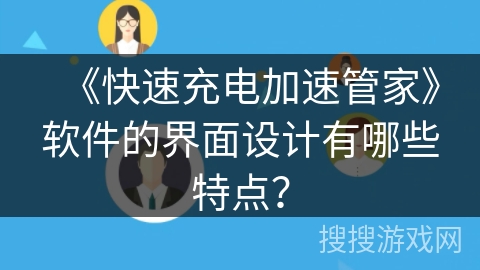 《快速充电加速管家》软件的界面设计有哪些特点？