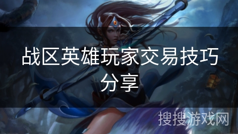 战区英雄玩家交易技巧分享