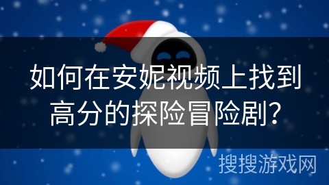 如何在安妮视频上找到高分的探险冒险剧？
