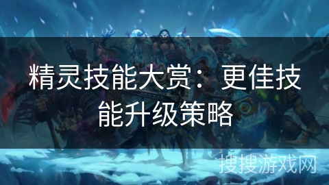 精灵技能大赏：更佳技能升级策略