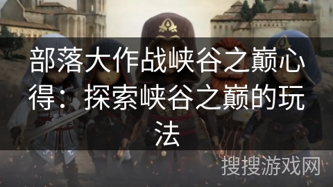 部落大作战峡谷之巅心得：探索峡谷之巅的玩法