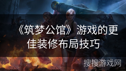 《筑梦公馆》游戏的更佳装修布局技巧