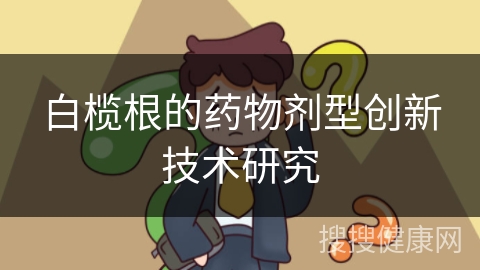 白榄根的药物剂型创新技术研究