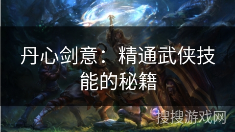 丹心剑意：精通武侠技能的秘籍
