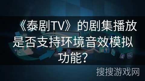 《泰剧TV》的剧集播放是否支持环境音效模拟功能？