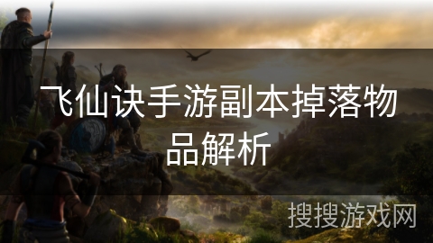 飞仙诀手游副本掉落物品解析