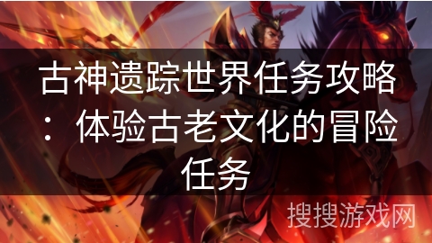 古神遗踪世界任务攻略：体验古老文化的冒险任务