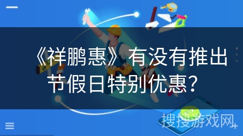 《祥鹏惠》有没有推出节假日特别优惠？