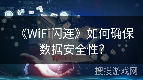 《WiFi闪连》如何确保数据安全性？