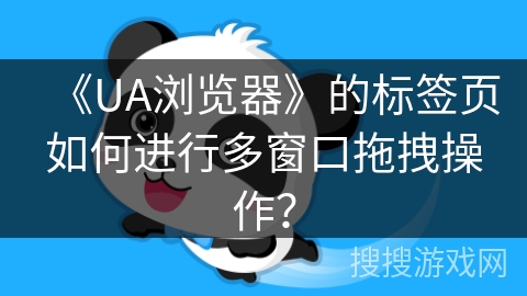 《UA浏览器》的标签页如何进行多窗口拖拽操作？