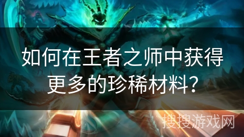 如何在王者之师中获得更多的珍稀材料？