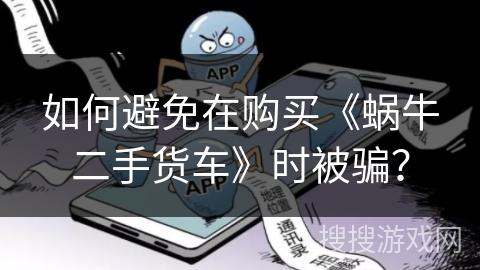 如何避免在购买《蜗牛二手货车》时被骗？