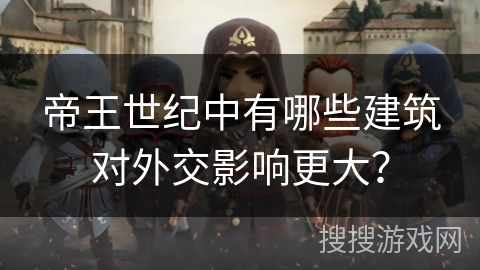 帝王世纪中有哪些建筑对外交影响更大？