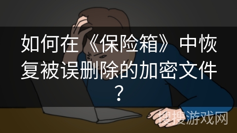 如何在《保险箱》中恢复被误删除的加密文件？