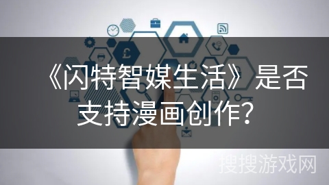《闪特智媒生活》是否支持漫画创作？