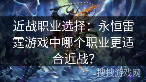 近战职业选择：永恒雷霆游戏中哪个职业更适合近战？