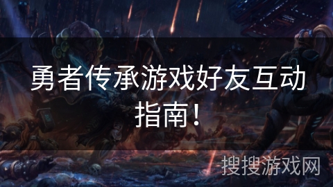 勇者传承游戏好友互动指南！