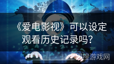 《爱电影视》可以设定观看历史记录吗？