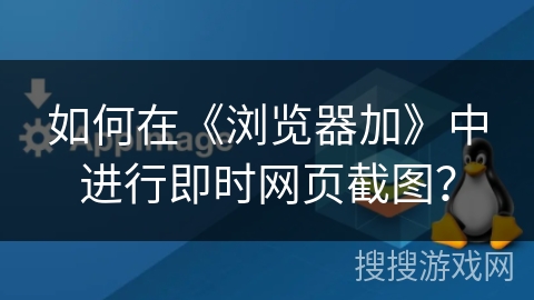 如何在《浏览器加》中进行即时网页截图？