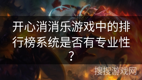开心消消乐游戏中的排行榜系统是否有专业性？