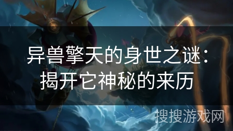 异兽擎天的身世之谜：揭开它神秘的来历
