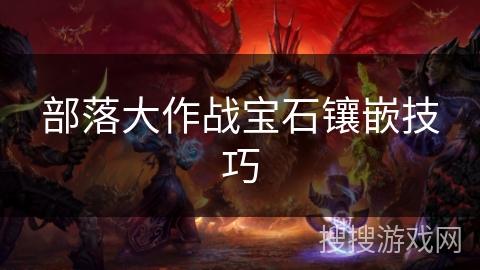部落大作战宝石镶嵌技巧