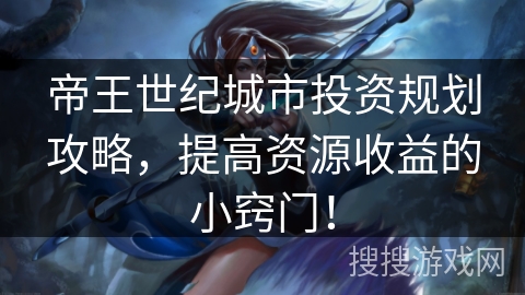 帝王世纪城市投资规划攻略,提高资源收益的小窍门! 帝王世纪城市投资规划攻略,提高资源收益的小窍门!