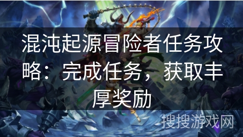 混沌起源冒险者任务攻略:完成任务,获取丰厚奖励 混沌起源冒险者任务攻略:完成任务,获取丰厚奖励