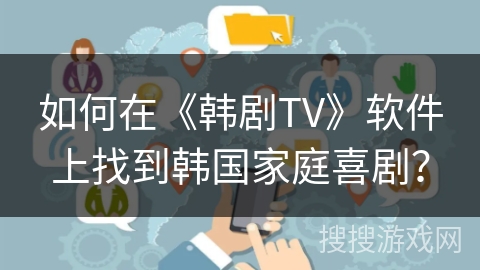 如何在《韩剧TV》软件上找到韩国家庭喜剧? 如何在《韩剧TV》软件上找到韩国家庭喜剧?