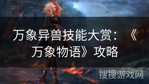 万象异兽技能大赏:《万象物语》攻略 万象异兽技能大赏:《万象物语》攻略