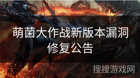 萌菌大作战新版本漏洞修复公告