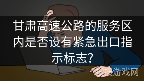 甘肃高速公路的服务区内是否设有紧急出口指示标志？